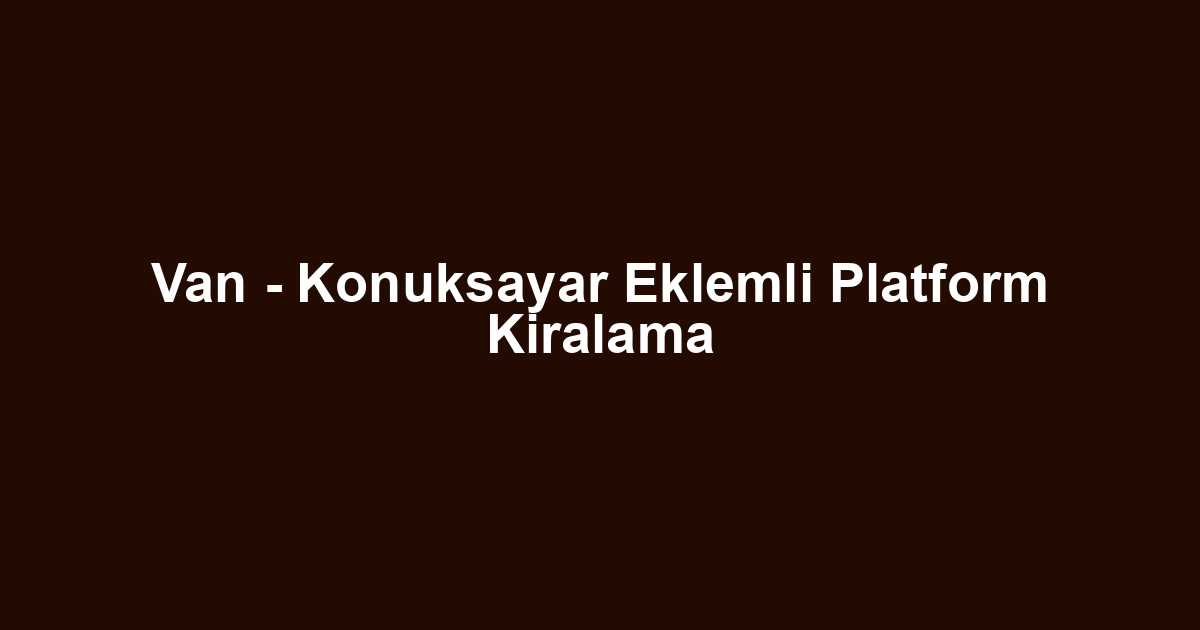 Van - Konuksayar Eklemli Platform Kiralama