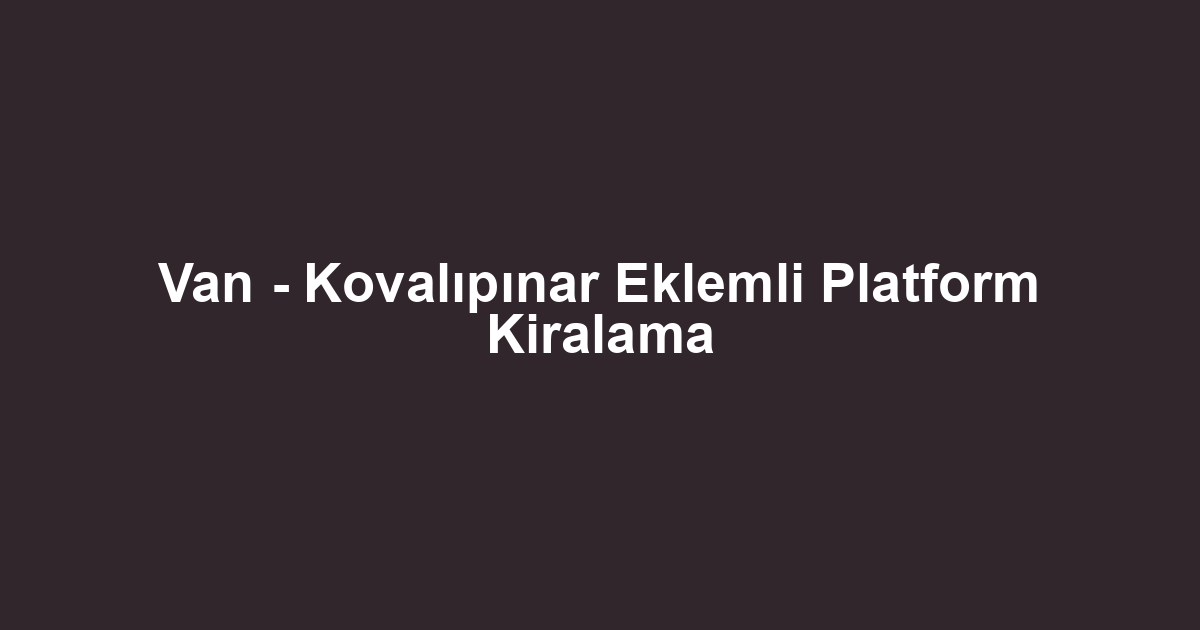 Van - Kovalıpınar Eklemli Platform Kiralama