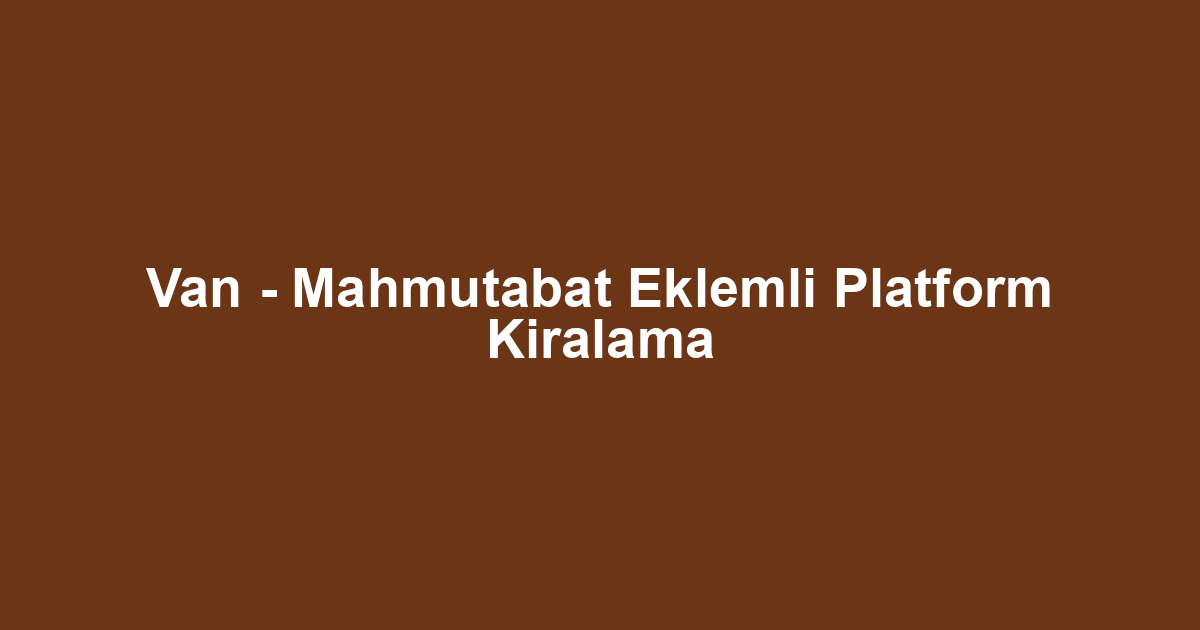 Van - Mahmutabat Eklemli Platform Kiralama