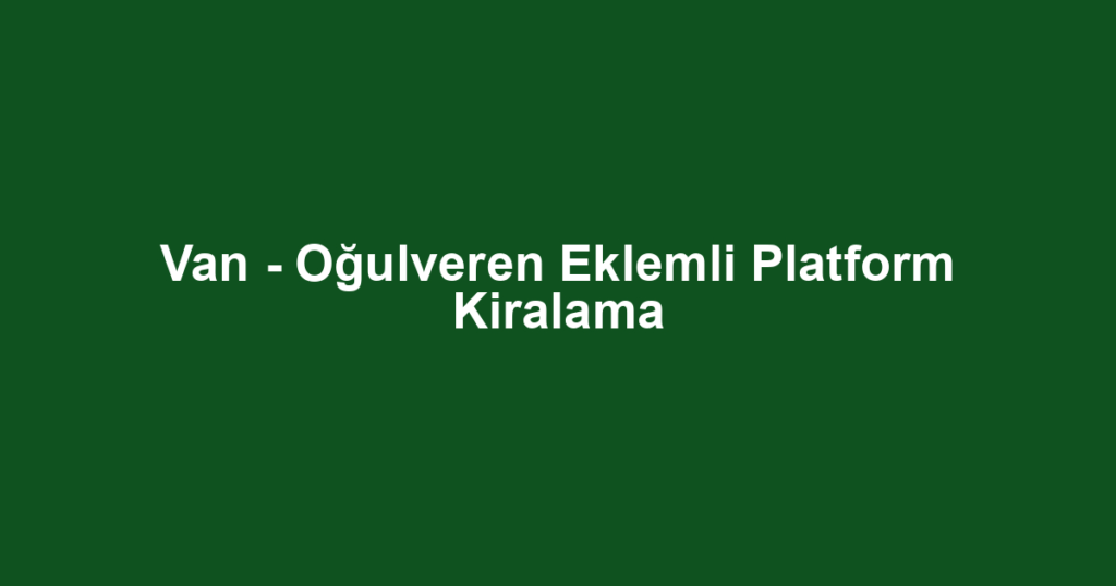 Van - Oğulveren Eklemli Platform Kiralama