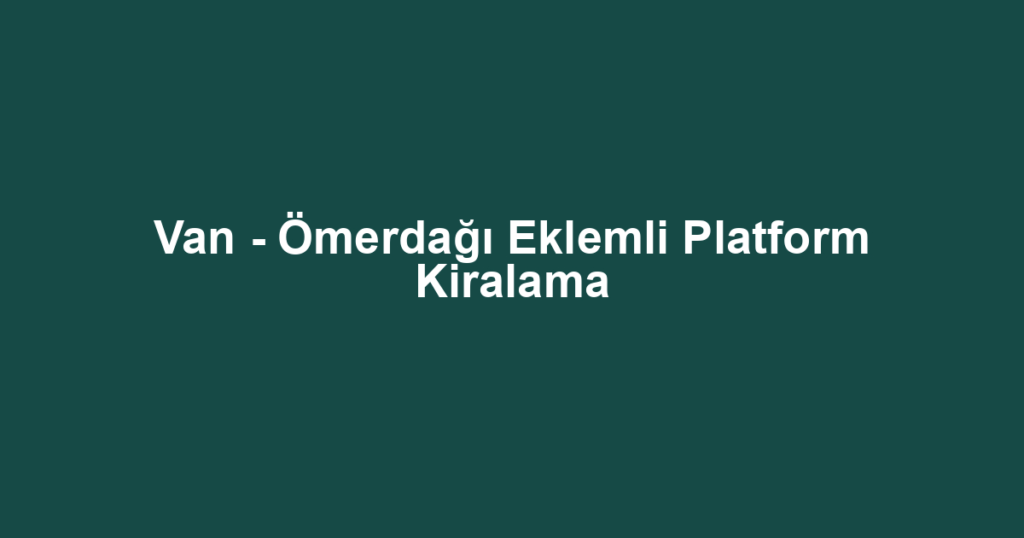 Van - Ömerdağı Eklemli Platform Kiralama