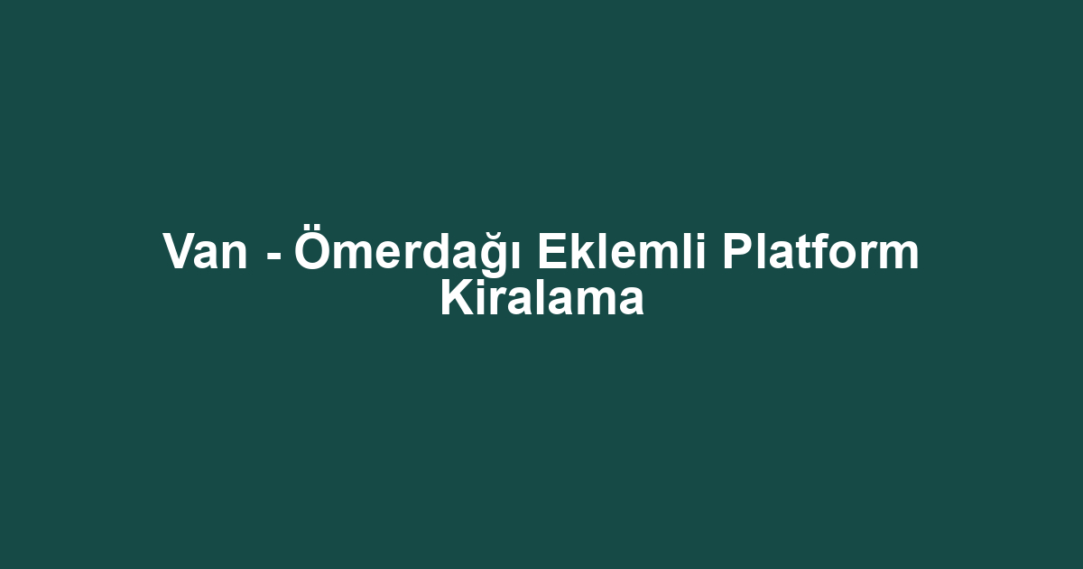 Van - Ömerdağı Eklemli Platform Kiralama