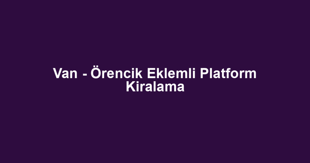 Van - Örencik Eklemli Platform Kiralama