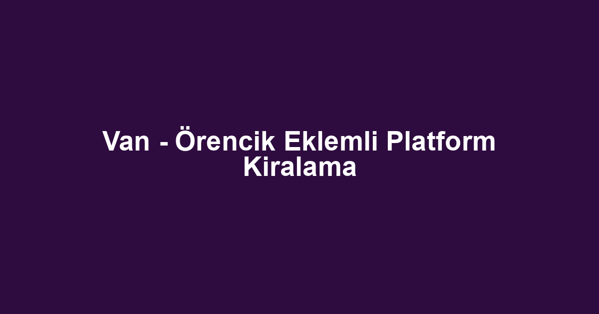 Van - Örencik Eklemli Platform Kiralama