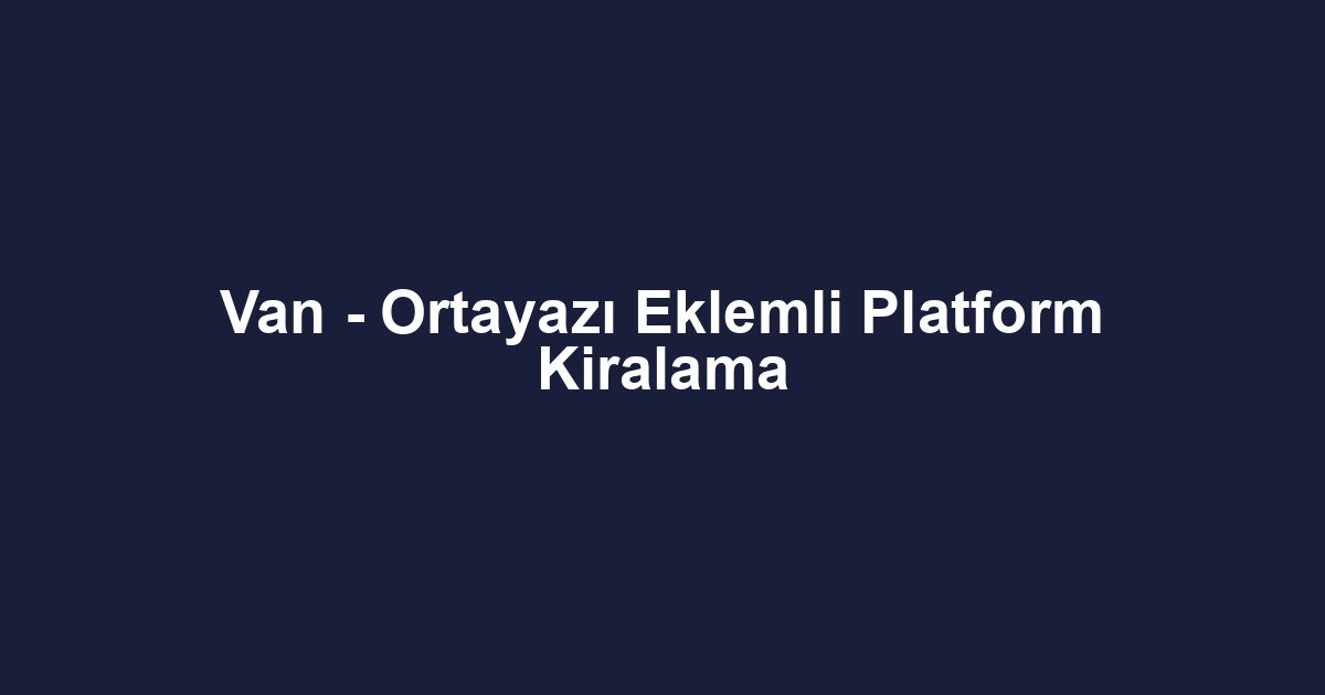 Van - Ortayazı Eklemli Platform Kiralama