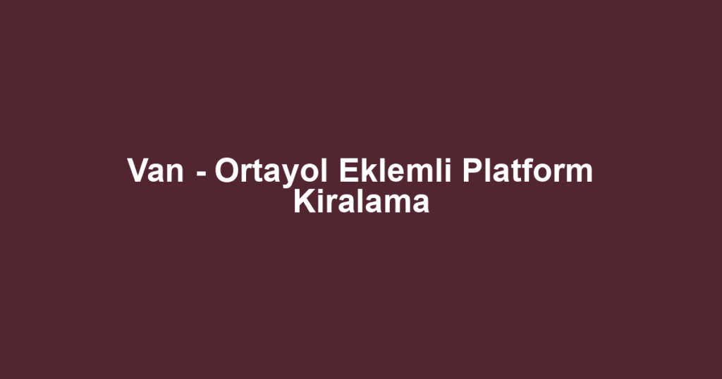 Van - Ortayol Eklemli Platform Kiralama
