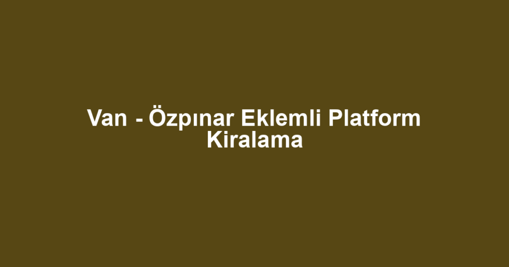 Van - Özpınar Eklemli Platform Kiralama