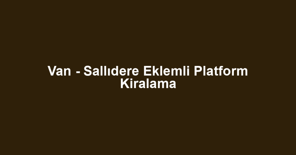 Van - Sallıdere Eklemli Platform Kiralama