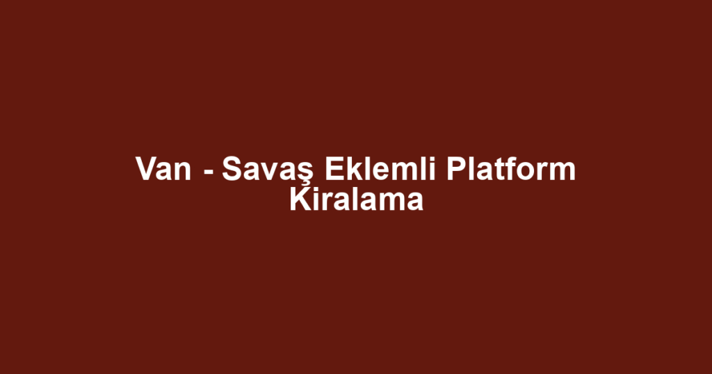 Van - Savaş Eklemli Platform Kiralama