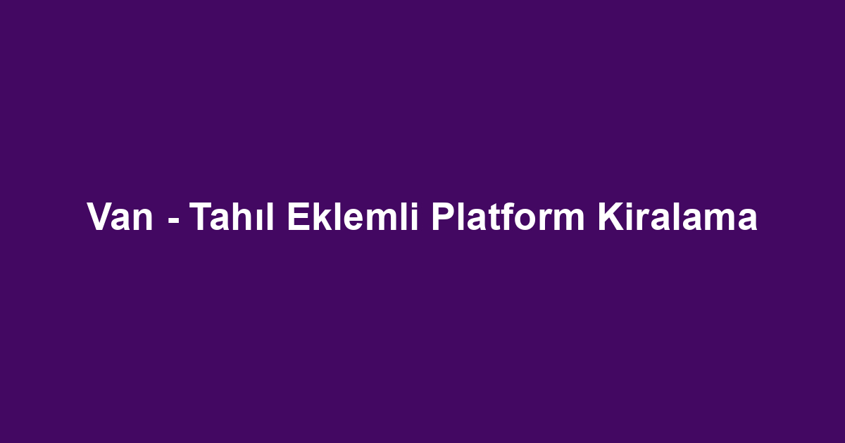 Van - Tahıl Eklemli Platform Kiralama