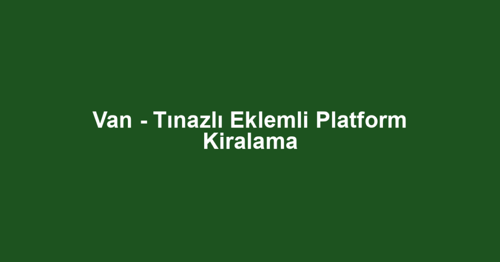 Van - Tınazlı Eklemli Platform Kiralama