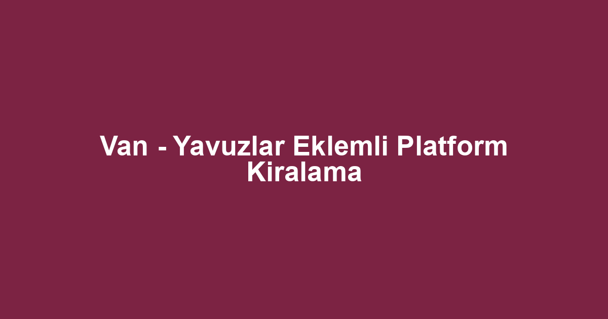 Van - Yavuzlar Eklemli Platform Kiralama
