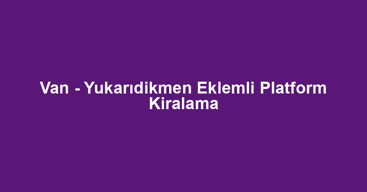 Van - Yukarıdikmen Eklemli Platform Kiralama