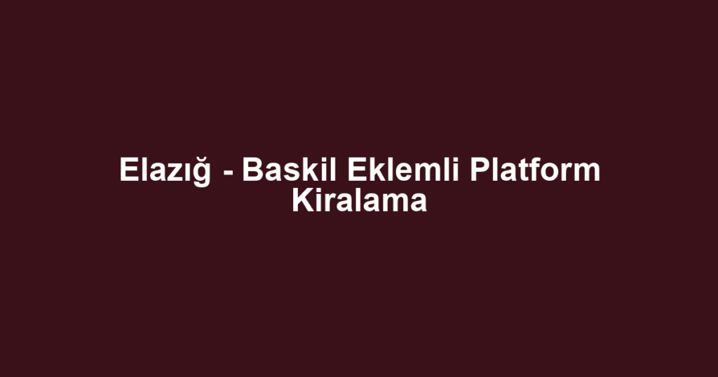 Elazığ - Baskil Eklemli Platform Kiralama