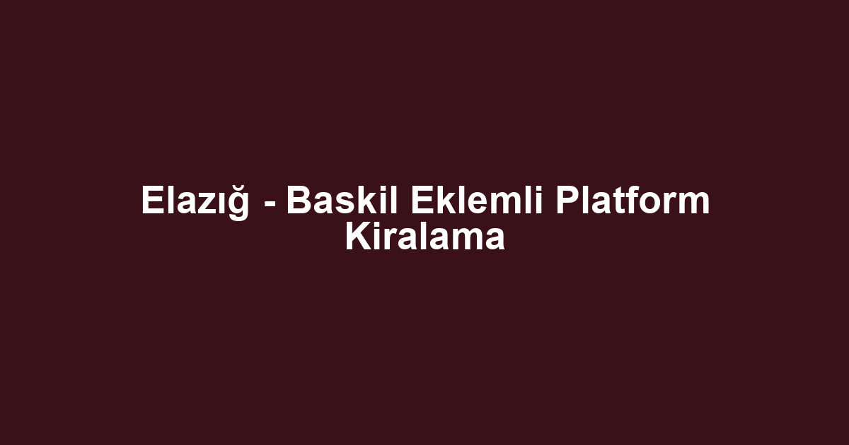 Elazığ - Baskil Eklemli Platform Kiralama