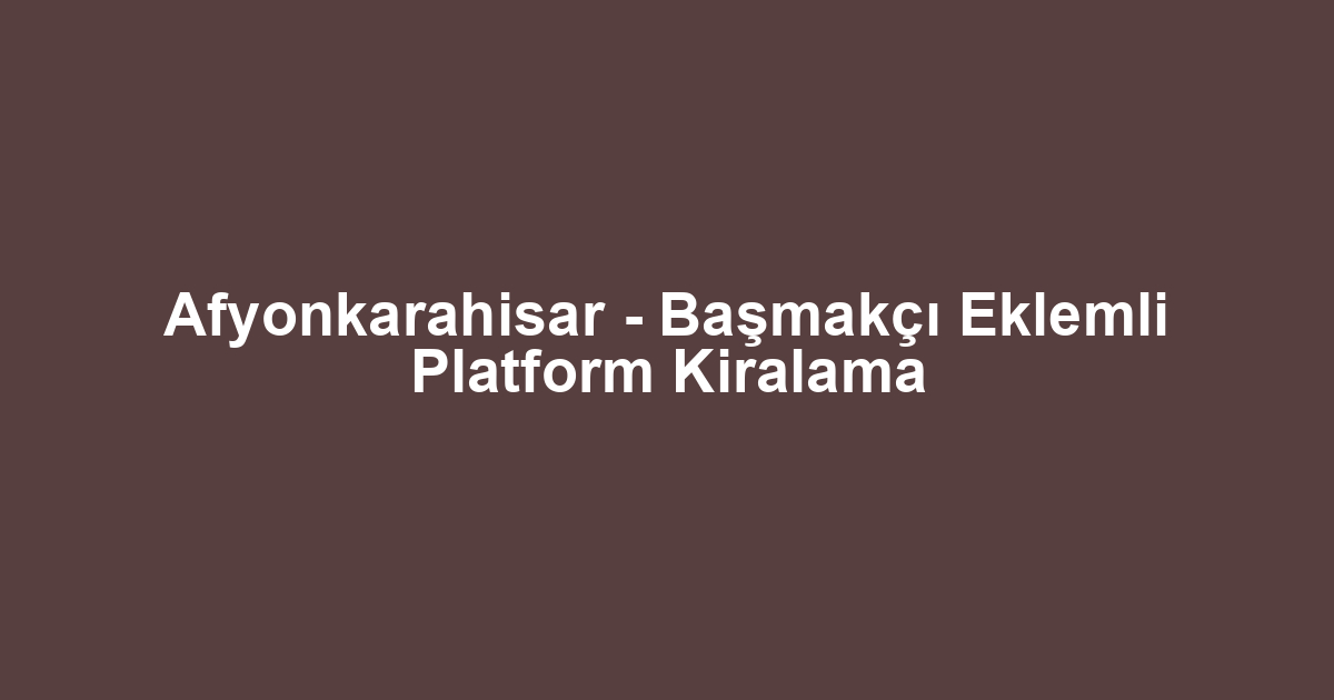 Afyonkarahisar - Başmakçı Eklemli Platform Kiralama
