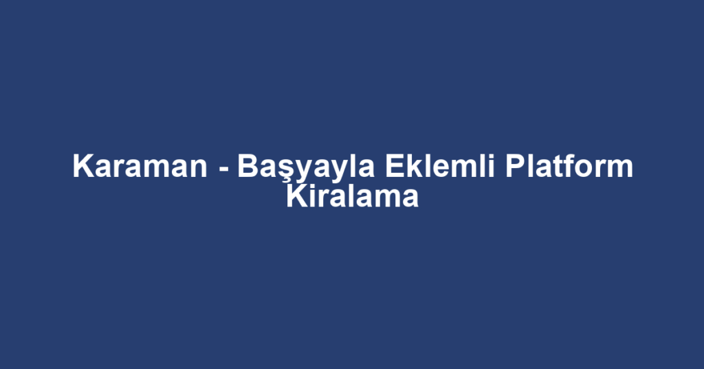 Karaman - Başyayla Eklemli Platform Kiralama