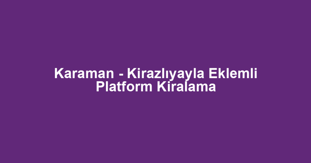 Karaman - Kirazlıyayla Eklemli Platform Kiralama