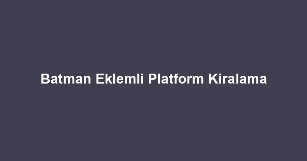 Batman Eklemli Platform Kiralama