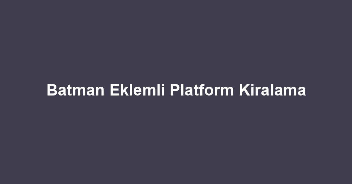 Batman Eklemli Platform Kiralama
