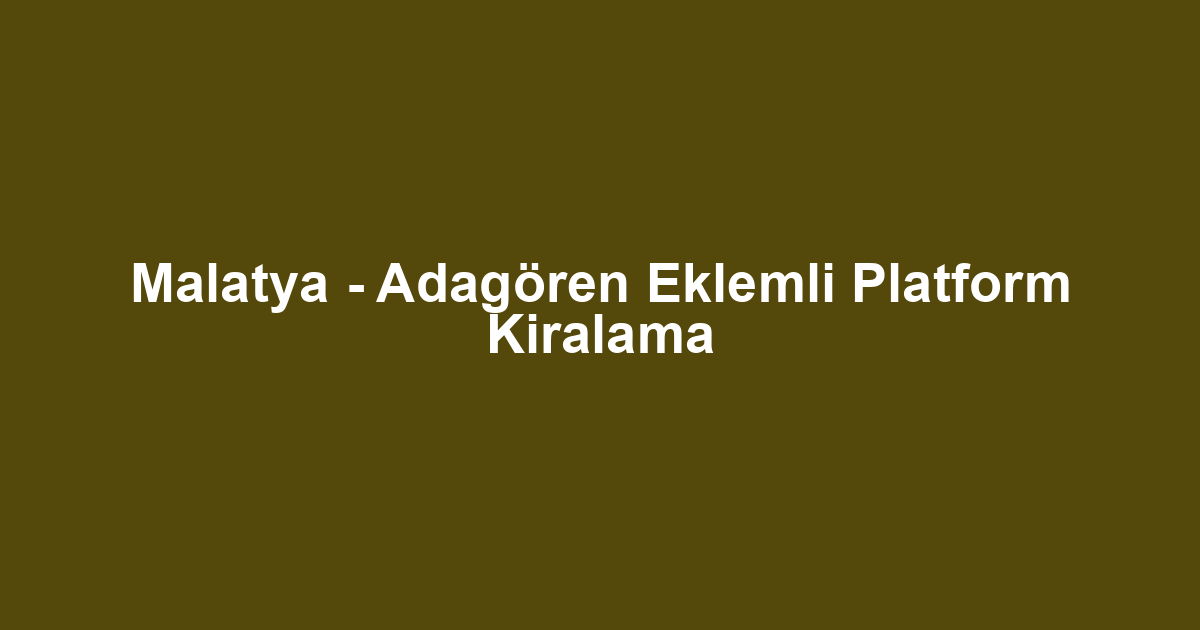 Malatya - Adagören Eklemli Platform Kiralama