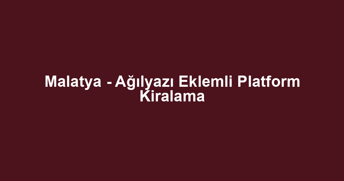 Malatya - Ağılyazı Eklemli Platform Kiralama