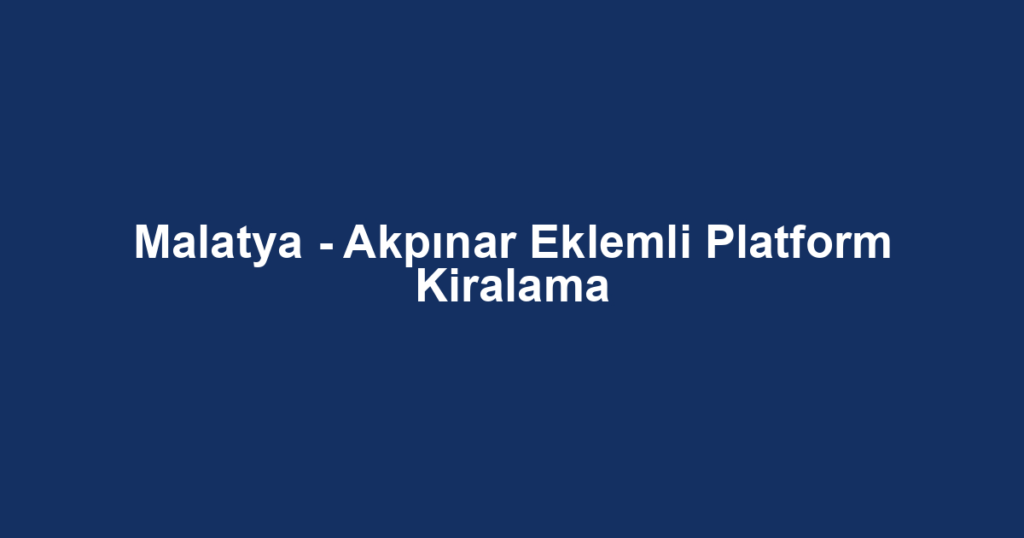 Malatya - Akpınar Eklemli Platform Kiralama