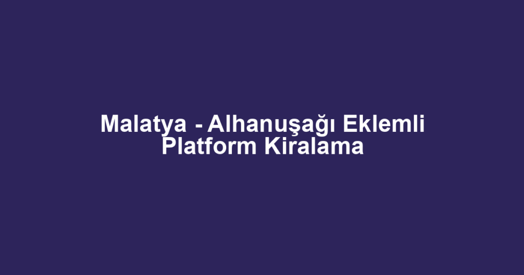 Malatya - Alhanuşağı Eklemli Platform Kiralama