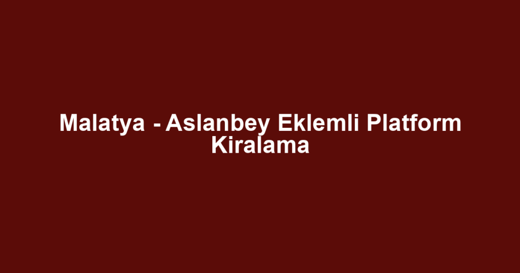 Malatya - Aslanbey Eklemli Platform Kiralama