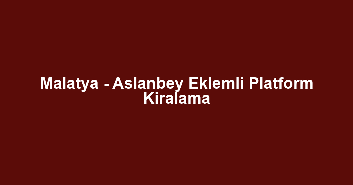 Malatya - Aslanbey Eklemli Platform Kiralama