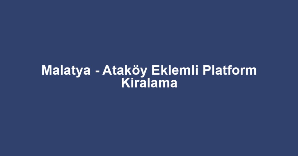 Malatya - Ataköy Eklemli Platform Kiralama