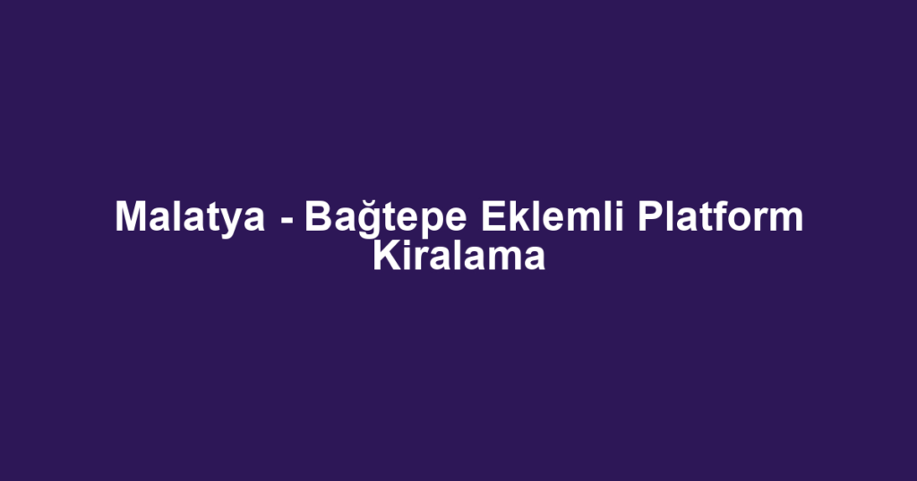 Malatya - Bağtepe Eklemli Platform Kiralama