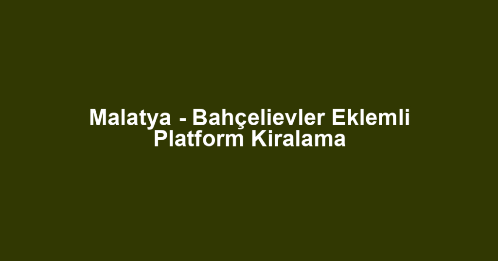 Malatya - Bahçelievler Eklemli Platform Kiralama