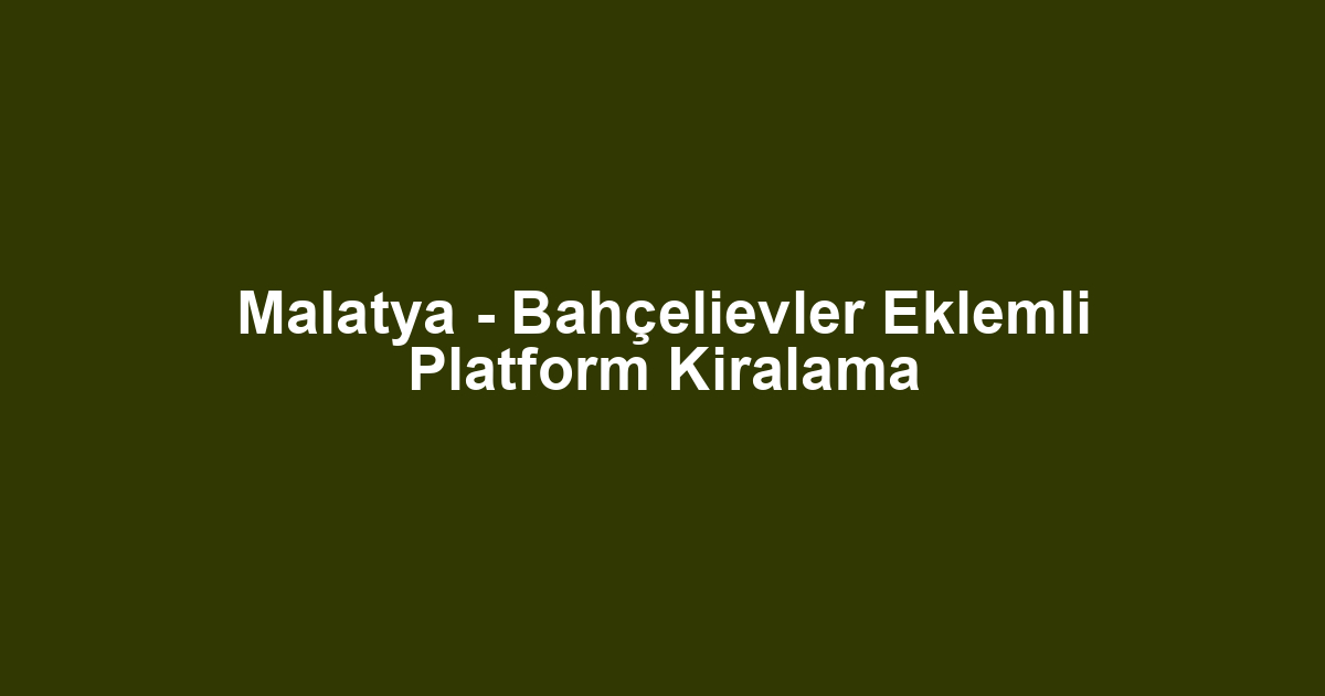 Malatya - Bahçelievler Eklemli Platform Kiralama