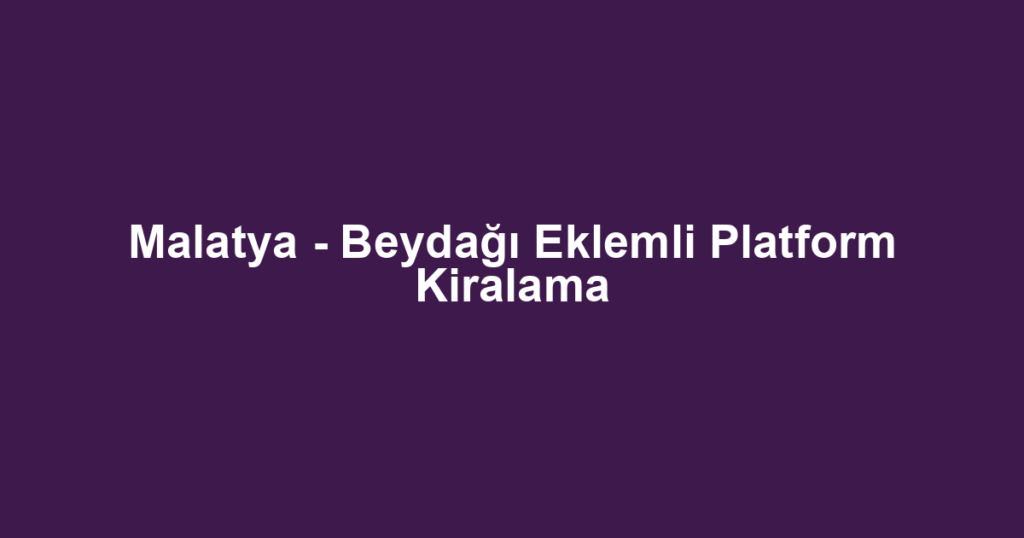 Malatya - Beydağı Eklemli Platform Kiralama