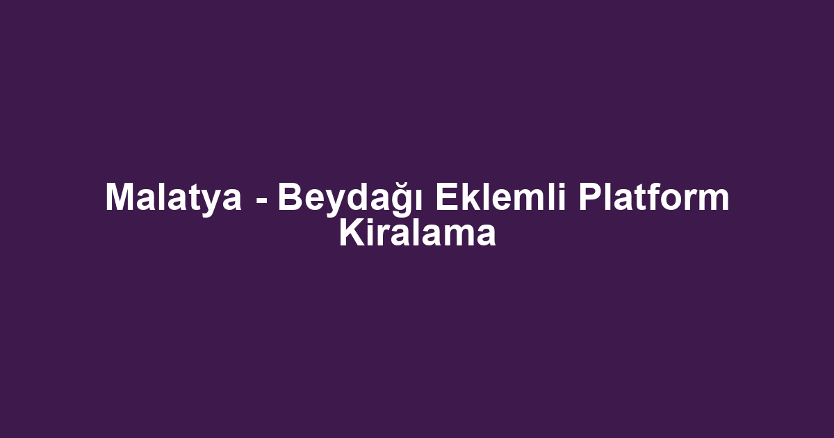 Malatya - Beydağı Eklemli Platform Kiralama