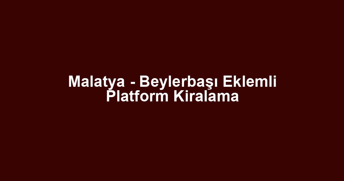 Malatya - Beylerbaşı Eklemli Platform Kiralama