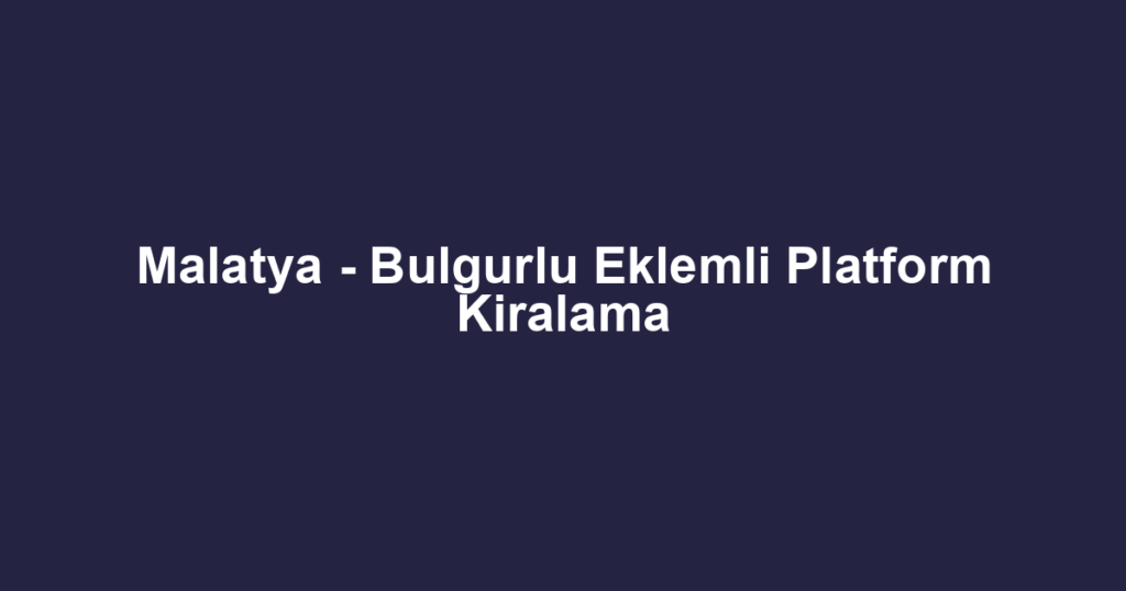 Malatya - Bulgurlu Eklemli Platform Kiralama