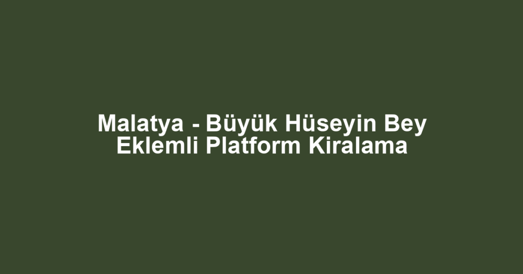 Malatya - Büyük Hüseyin Bey Eklemli Platform Kiralama