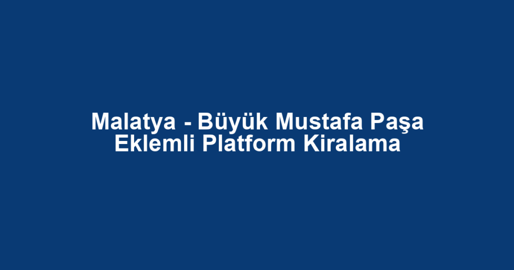 Malatya - Büyük Mustafa Paşa Eklemli Platform Kiralama