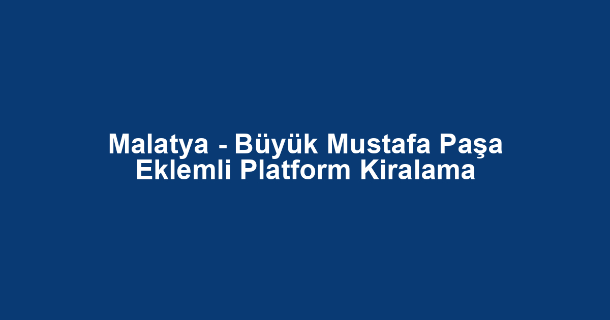 Malatya - Büyük Mustafa Paşa Eklemli Platform Kiralama