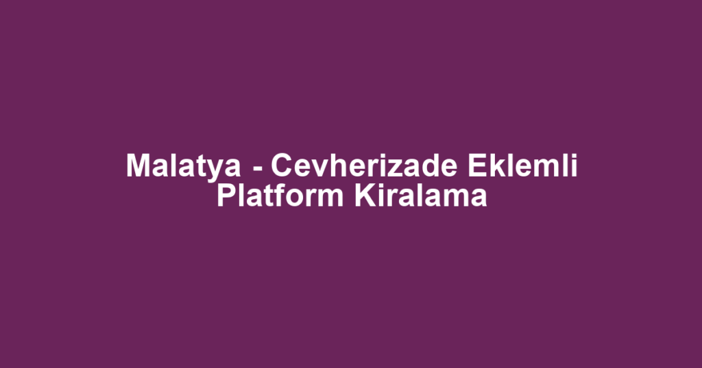 Malatya - Cevherizade Eklemli Platform Kiralama