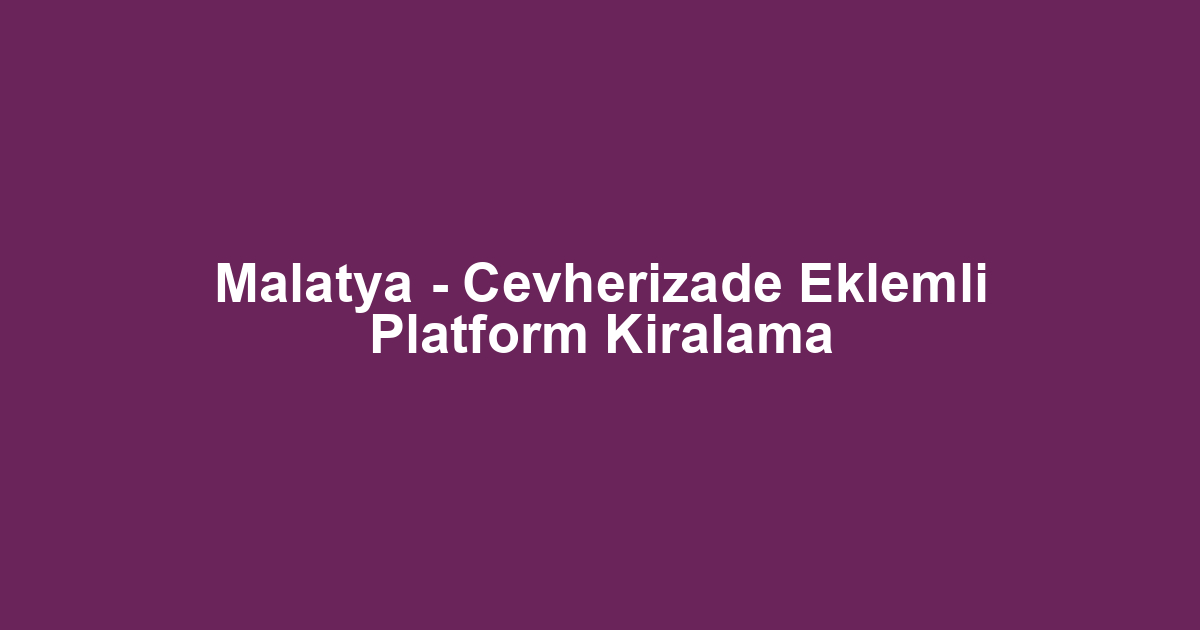 Malatya - Cevherizade Eklemli Platform Kiralama