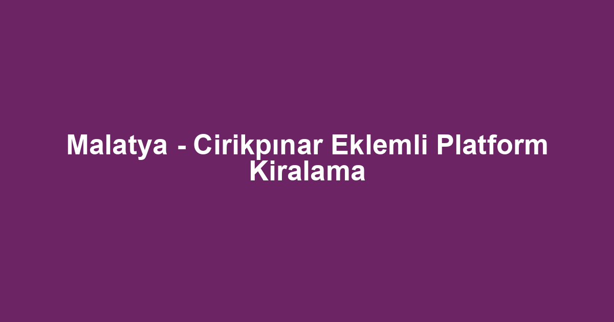 Malatya - Cirikpınar Eklemli Platform Kiralama