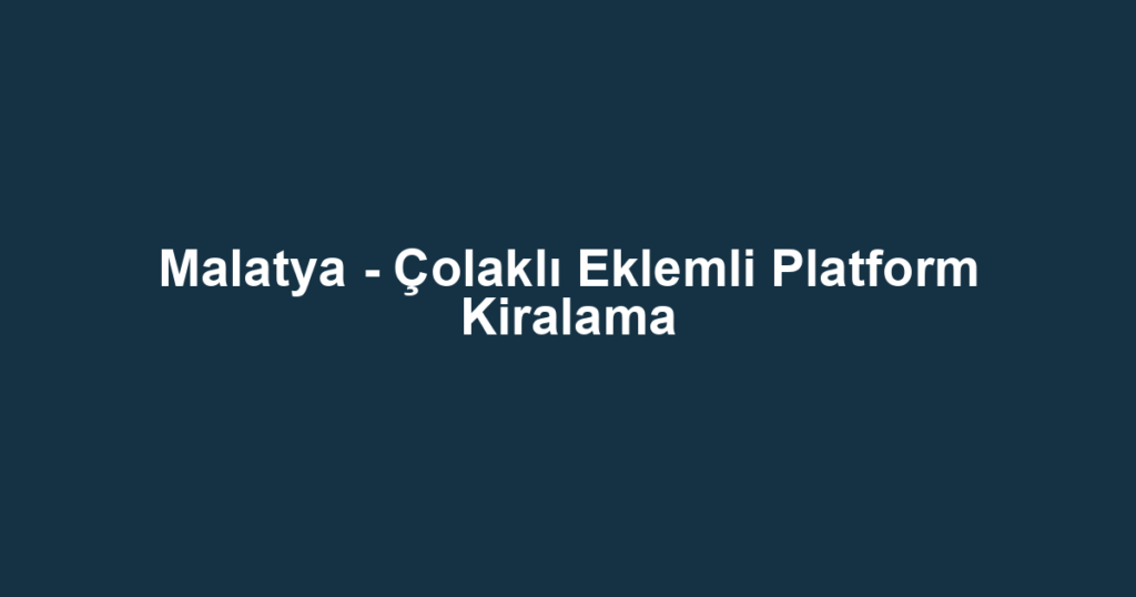 Malatya - Çolaklı Eklemli Platform Kiralama