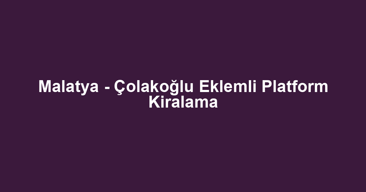 Malatya - Çolakoğlu Eklemli Platform Kiralama