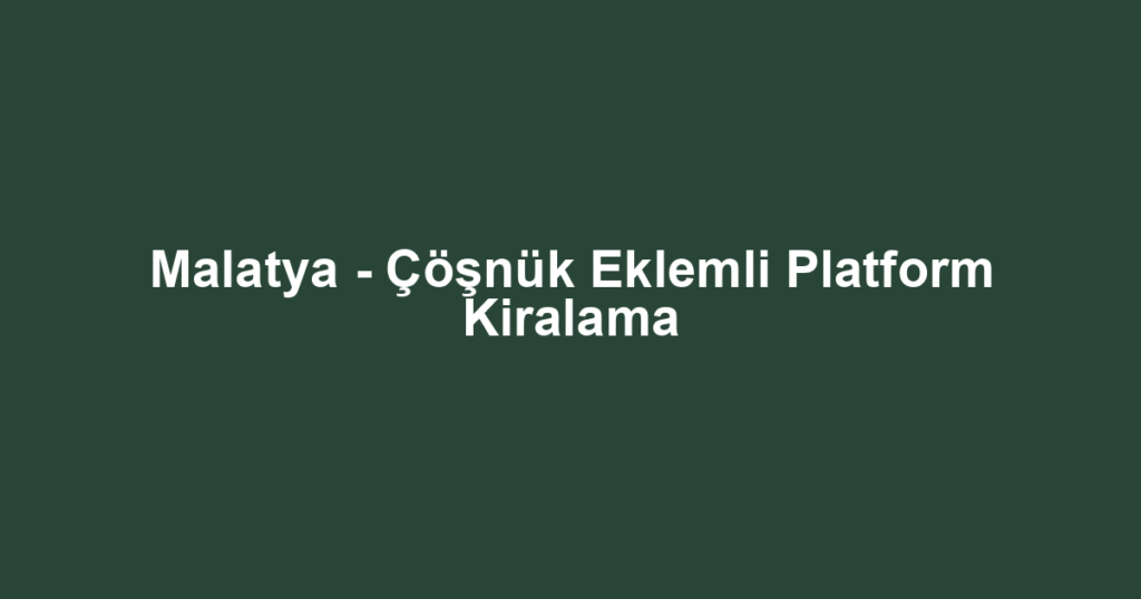 Malatya - Çöşnük Eklemli Platform Kiralama