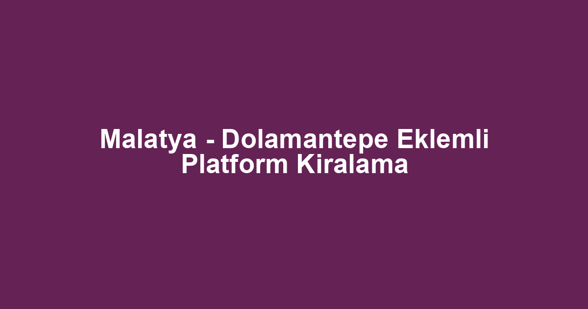 Malatya - Dolamantepe Eklemli Platform Kiralama