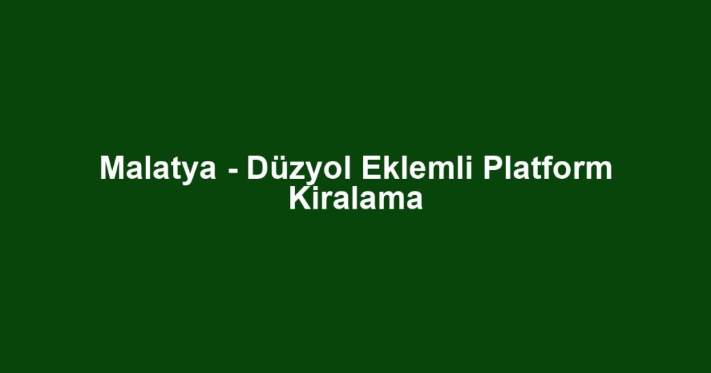 Malatya - Düzyol Eklemli Platform Kiralama