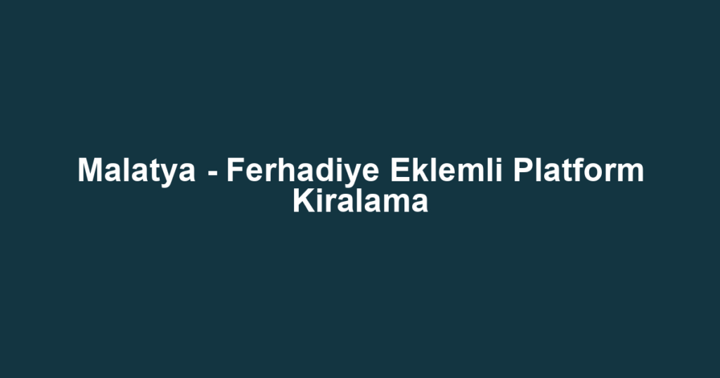 Malatya - Ferhadiye Eklemli Platform Kiralama